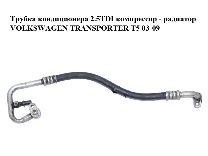 Трубка кондиционера 2.5TDI компрессор - радиатор VOLKSWAGEN TRANSPORTER T5 03-09 (ФОЛЬКСВАГЕН ТРАНСПОРТЕР Т5)