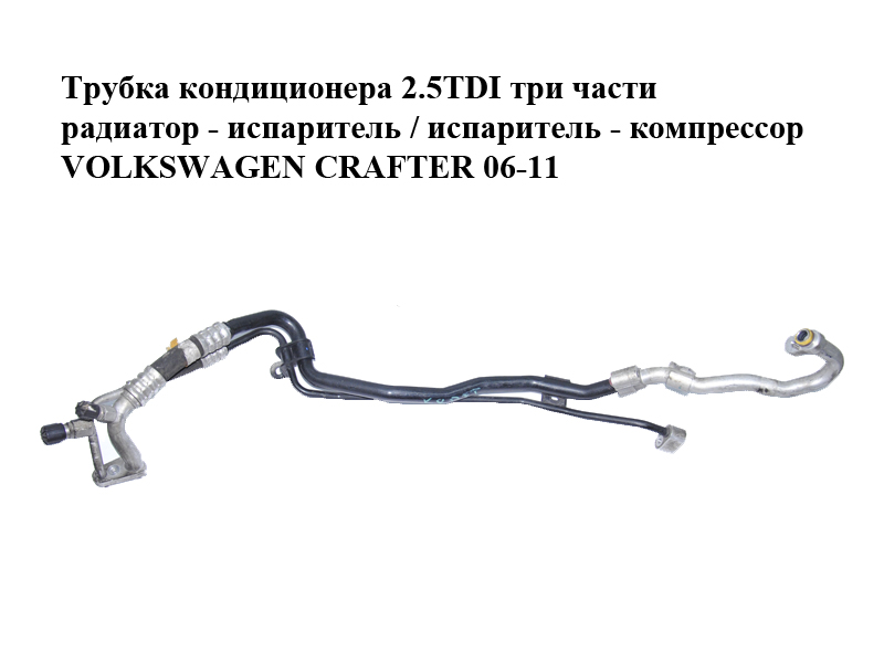 Трубка кондиціонера 2.5TDI три частини радіатор - випарник / випарник - компресор VOLKSWAGEN CRAFTER 06-11 (ФОЛЬКСВАГЕН