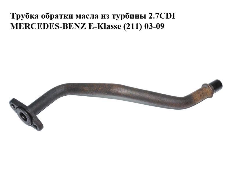 Трубка обратки масла з турбіни 2.7CDI MERCEDES-BENZ E-Klasse (211) 03-09 (МЕРСЕДЕС БЕНЦ 211) (6111800122, A6111800122,