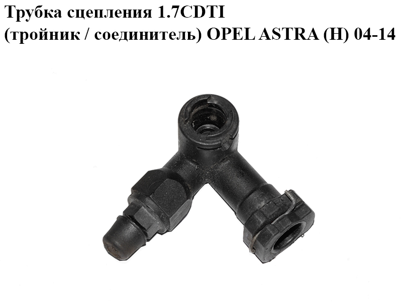 Трубка зчеплення 1.7CDTI (трійник / з’єднувач) OPEL ASTRA (H) 04-14 (ОПЕЛЬ АСТРА H) (13105589, 5679536)