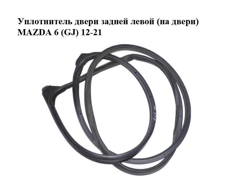 Ущільнювач дверей задніх лівих (на дверях) MAZDA 6 (GJ) 12-21 (МАЗДА 6 GJ) (GHK173760, GHK173760A, GHK173760B,