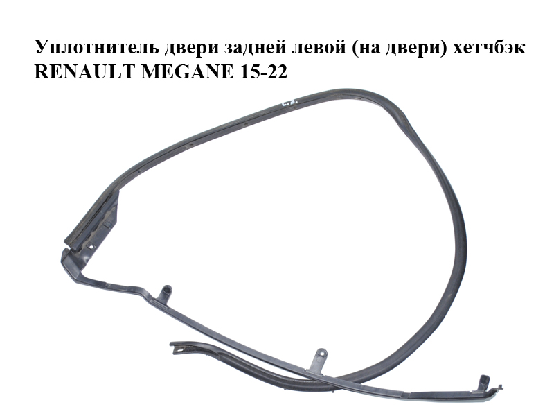 Уплотнитель двери задней левой (на двери) хетчбэк RENAULT MEGANE 15-22 (РЕНО МЕГАН) (828318279R, 828318972R)