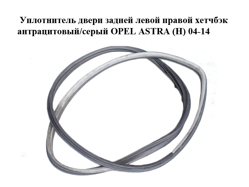 Уплотнитель двери задней левой правой хетчбэк антрацитовый/серый OPEL ASTRA (H) 04-14 (ОПЕЛЬ АСТРА H) (13170854)