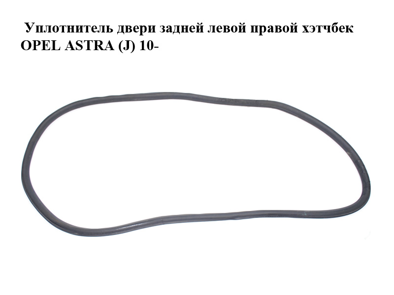 Уплотнитель двери задней левой правой хэтчбек OPEL ASTRA (J) 10- (ОПЕЛЬ АСТРА J) (13260049)