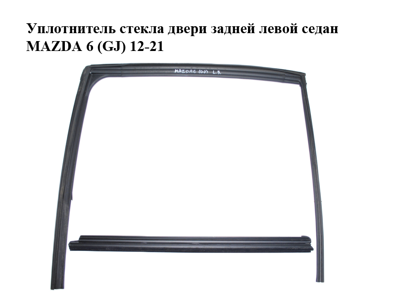 Ущільнювач скла дверей задніх лівих седан MAZDA 6 (GJ) 12-21 (МАЗДА 6 GJ) (GHK173605A, GHK173605C, GHK173605D,