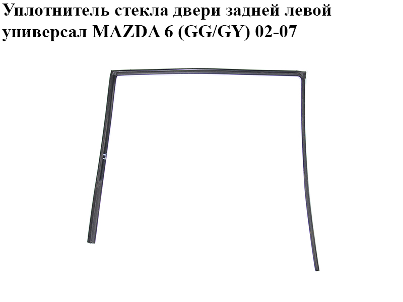 Уплотнитель стекла двери задней левой универсал MAZDA 6 (GG/GY) 02-07 (G21B-73-605C, G21B73605C)