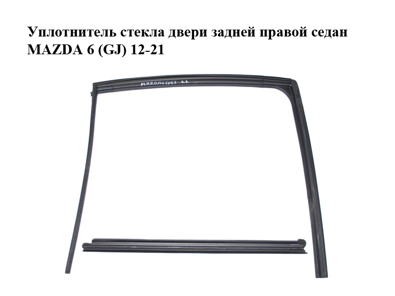 Уплотнитель стекла двери задней правой седан MAZDA 6 (GJ) 12-21 (МАЗДА 6 GJ) (GHK172605A, GHK172605C, GHK172605D,