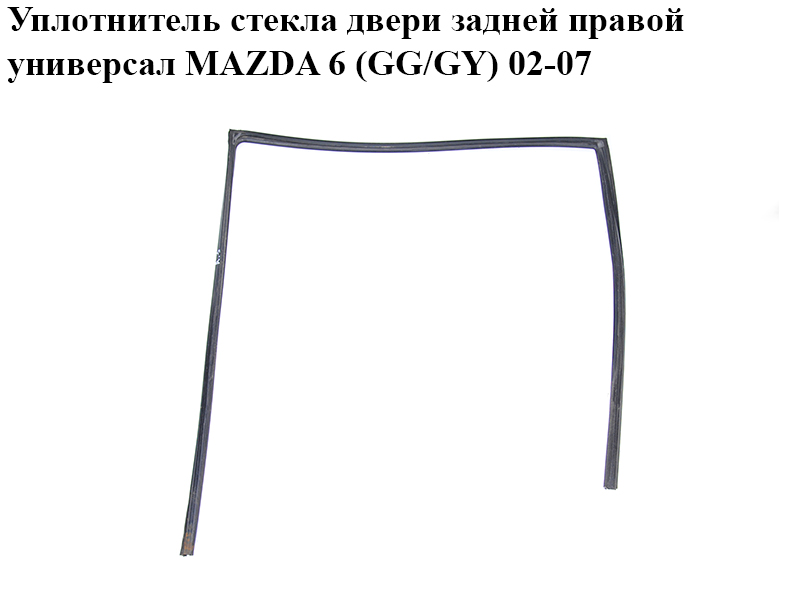 Уплотнитель стекла двери задней правой универсал MAZDA 6 (GG/GY) 02-07 (G21B-72-605C, G21B72605C)