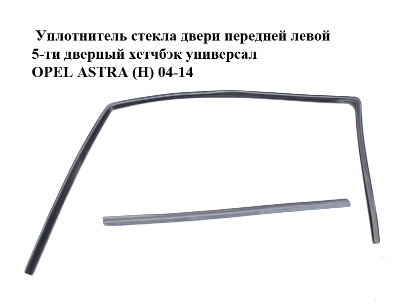 Уплотнитель стекла двери передней левой 5-ти дверный хетчбэк универсал OPEL ASTRA (H) 04-14 (ОПЕЛЬ АСТРА H) (24468013, 13290343, 148169, 148402, 24468022)