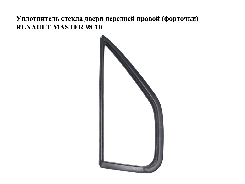 Ущільнювач скла дверей передніх правих (форточки) RENAULT MASTER 98-10 (РЕНО МАСТЕР) (7485132482, 7700351236,