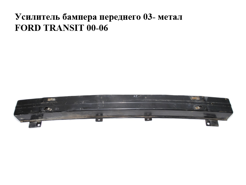 Підсилювач переднього бампера 03- метал FORD TRANSIT 00-06 (ФОРД ТРАНЗИТ) (2C11-17K876, 2C1117K876AB, 4515867)