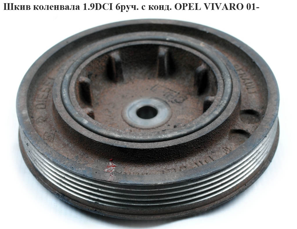 Шкив коленвала 1.9DCI 6руч.с конд. OPEL VIVARO 01- (ОПЕЛЬ ВИВАРО) (4413748, 4414116, 4413749, 4414115)
